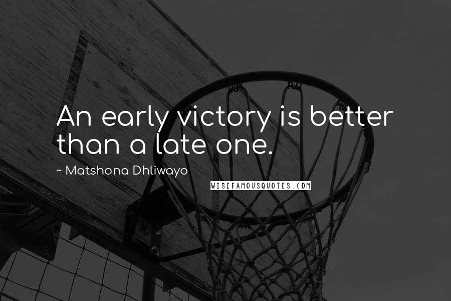 Matshona Dhliwayo Quotes: An early victory is better than a late one.