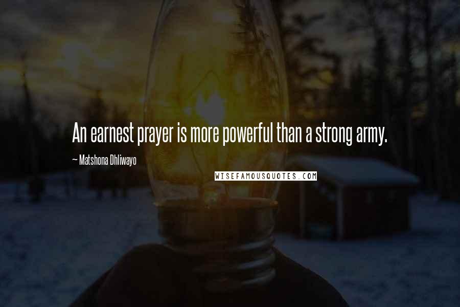 Matshona Dhliwayo Quotes: An earnest prayer is more powerful than a strong army.