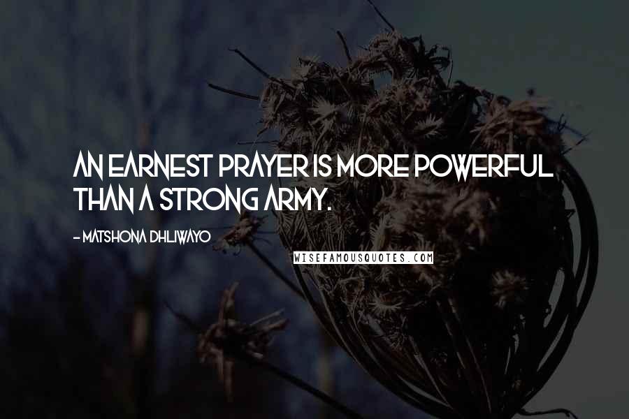 Matshona Dhliwayo Quotes: An earnest prayer is more powerful than a strong army.