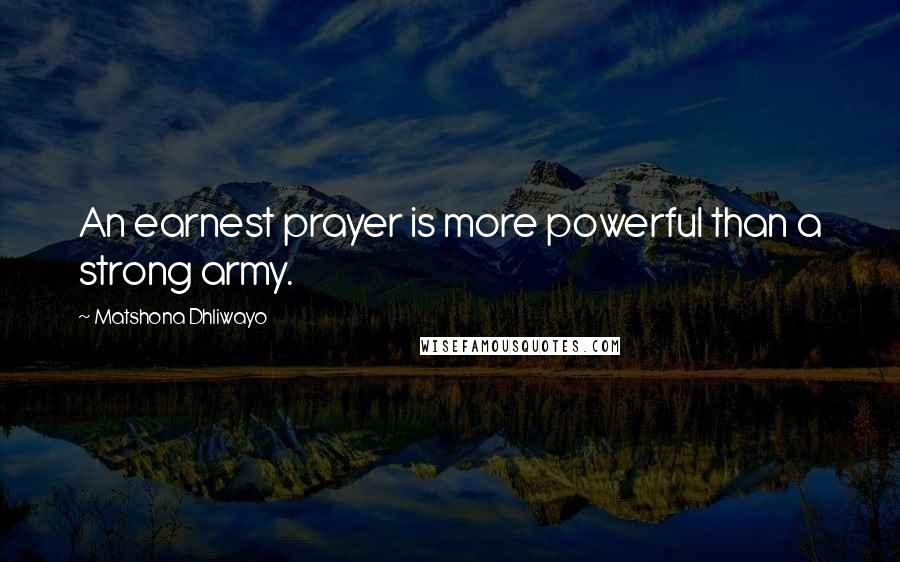 Matshona Dhliwayo Quotes: An earnest prayer is more powerful than a strong army.