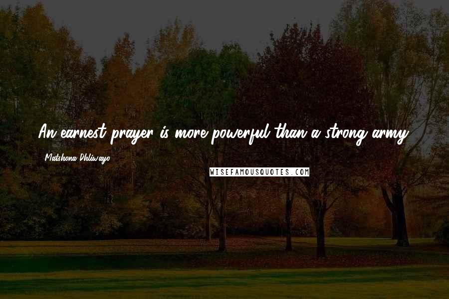Matshona Dhliwayo Quotes: An earnest prayer is more powerful than a strong army.