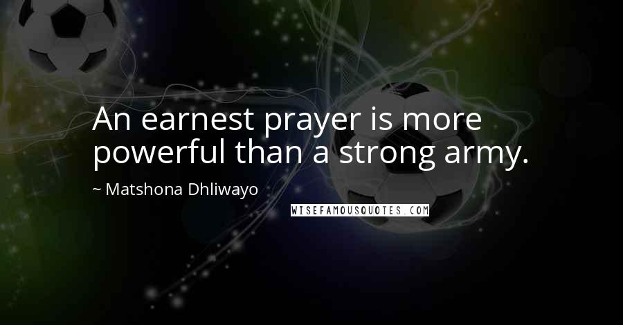 Matshona Dhliwayo Quotes: An earnest prayer is more powerful than a strong army.