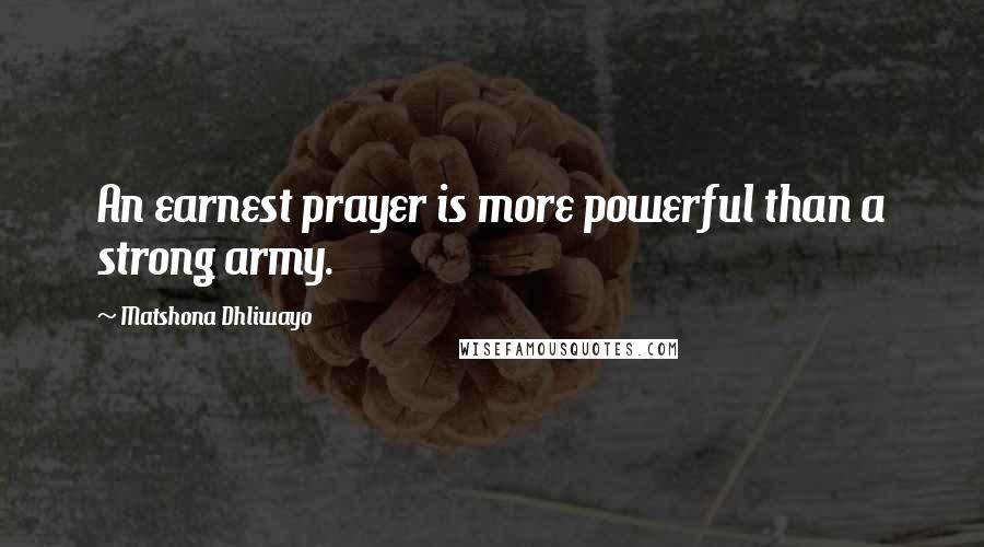Matshona Dhliwayo Quotes: An earnest prayer is more powerful than a strong army.