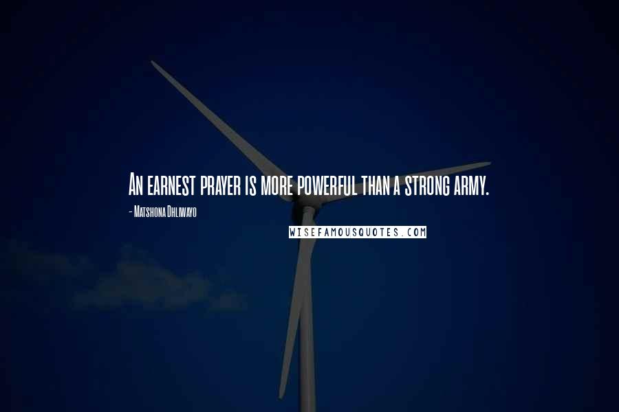 Matshona Dhliwayo Quotes: An earnest prayer is more powerful than a strong army.