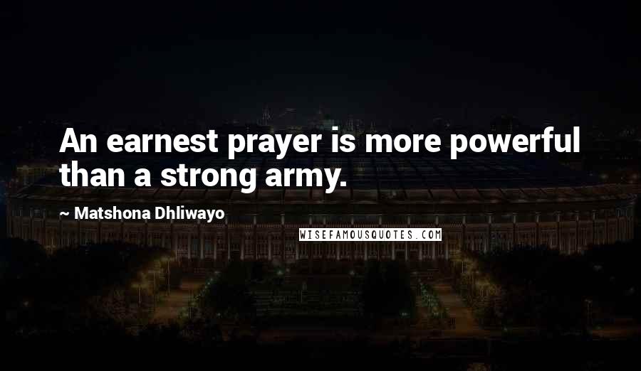 Matshona Dhliwayo Quotes: An earnest prayer is more powerful than a strong army.