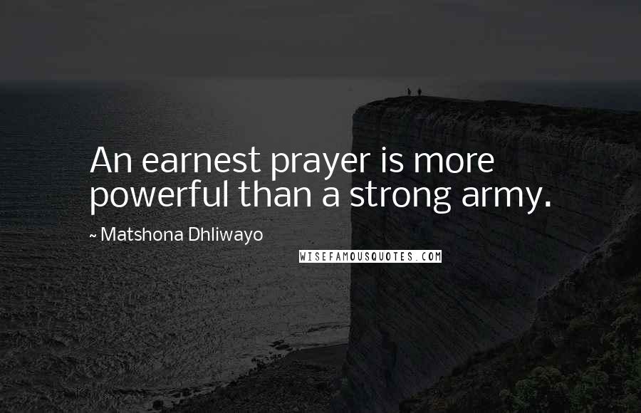 Matshona Dhliwayo Quotes: An earnest prayer is more powerful than a strong army.