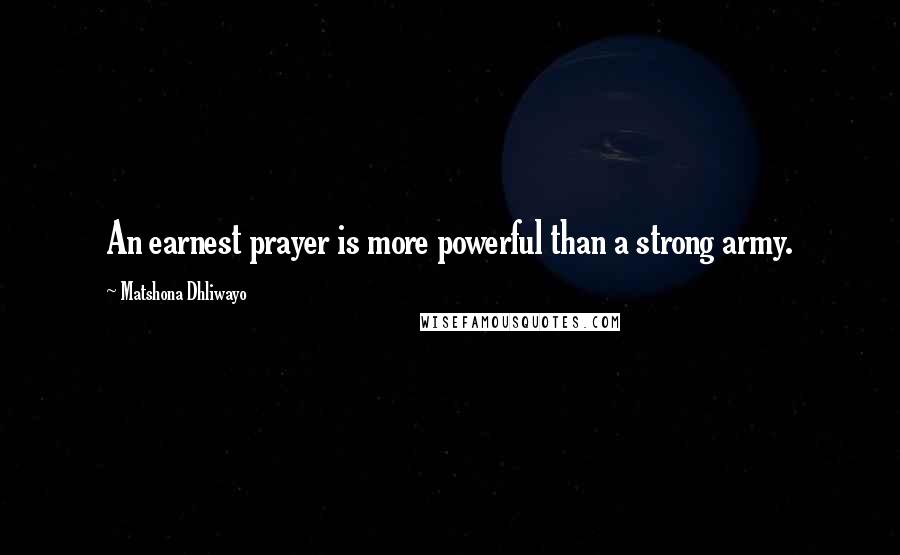Matshona Dhliwayo Quotes: An earnest prayer is more powerful than a strong army.