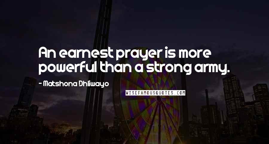 Matshona Dhliwayo Quotes: An earnest prayer is more powerful than a strong army.