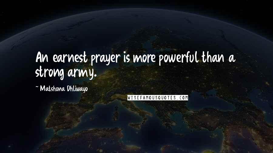 Matshona Dhliwayo Quotes: An earnest prayer is more powerful than a strong army.