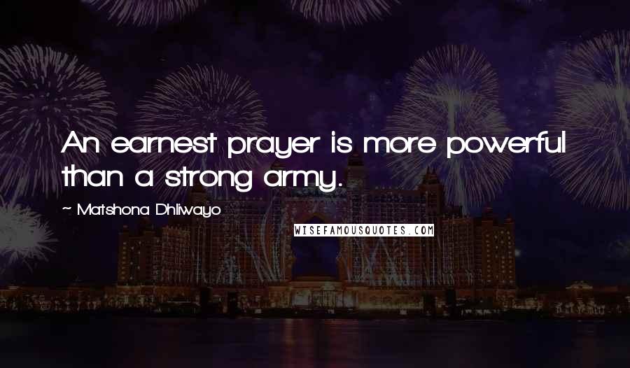 Matshona Dhliwayo Quotes: An earnest prayer is more powerful than a strong army.