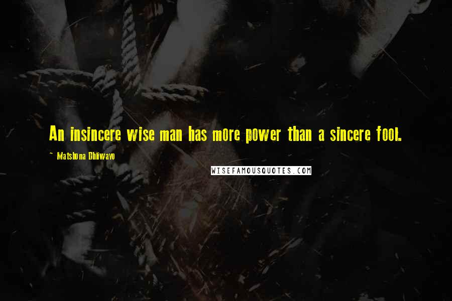 Matshona Dhliwayo Quotes: An insincere wise man has more power than a sincere fool.