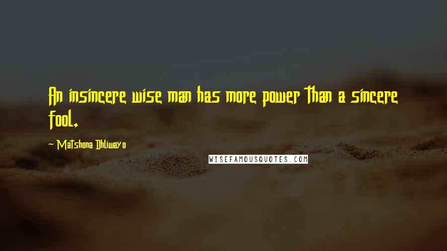 Matshona Dhliwayo Quotes: An insincere wise man has more power than a sincere fool.