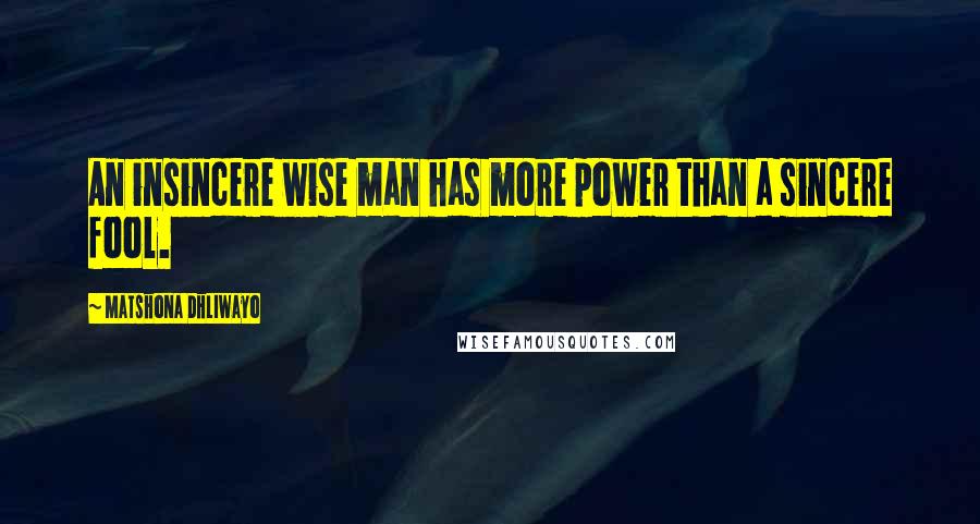 Matshona Dhliwayo Quotes: An insincere wise man has more power than a sincere fool.