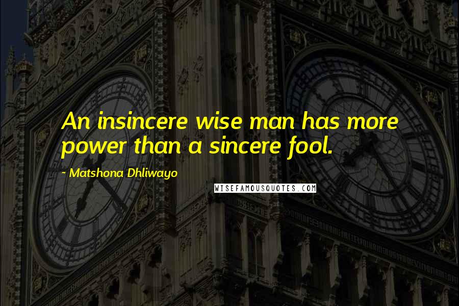 Matshona Dhliwayo Quotes: An insincere wise man has more power than a sincere fool.