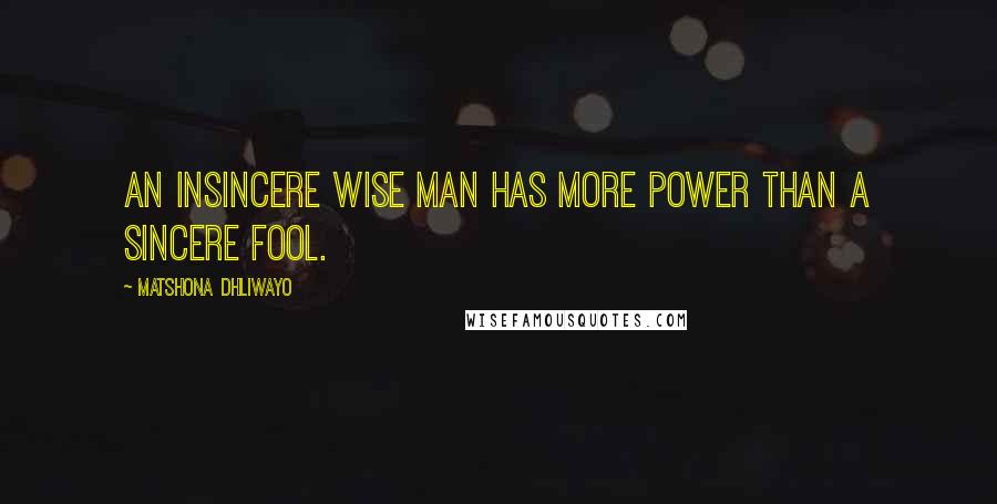 Matshona Dhliwayo Quotes: An insincere wise man has more power than a sincere fool.
