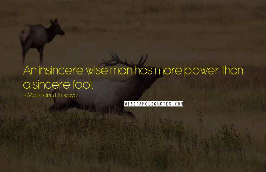 Matshona Dhliwayo Quotes: An insincere wise man has more power than a sincere fool.