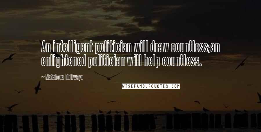 Matshona Dhliwayo Quotes: An intelligent politician will draw countless;an enlightened politician will help countless.