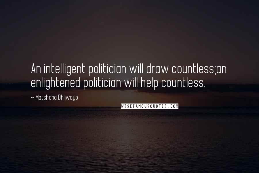 Matshona Dhliwayo Quotes: An intelligent politician will draw countless;an enlightened politician will help countless.