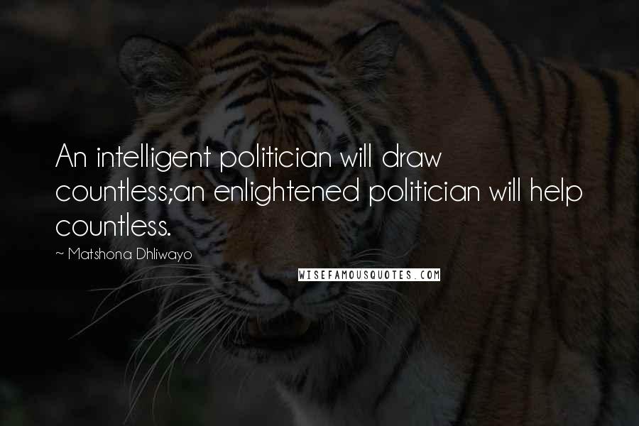 Matshona Dhliwayo Quotes: An intelligent politician will draw countless;an enlightened politician will help countless.