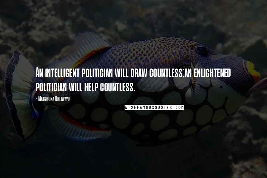 Matshona Dhliwayo Quotes: An intelligent politician will draw countless;an enlightened politician will help countless.