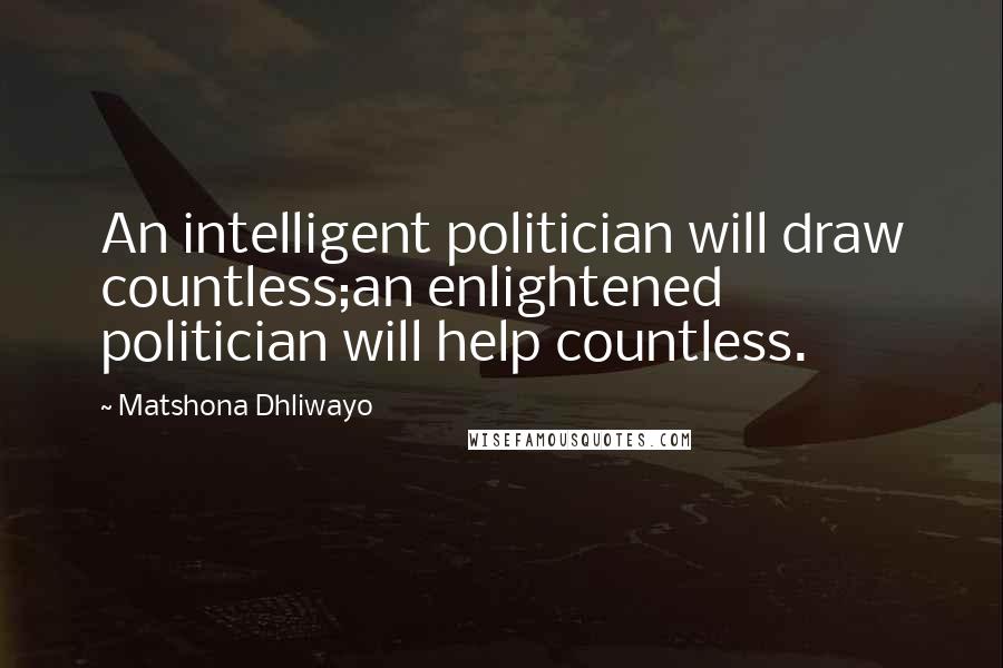 Matshona Dhliwayo Quotes: An intelligent politician will draw countless;an enlightened politician will help countless.
