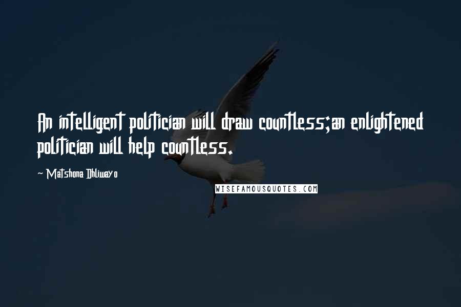 Matshona Dhliwayo Quotes: An intelligent politician will draw countless;an enlightened politician will help countless.