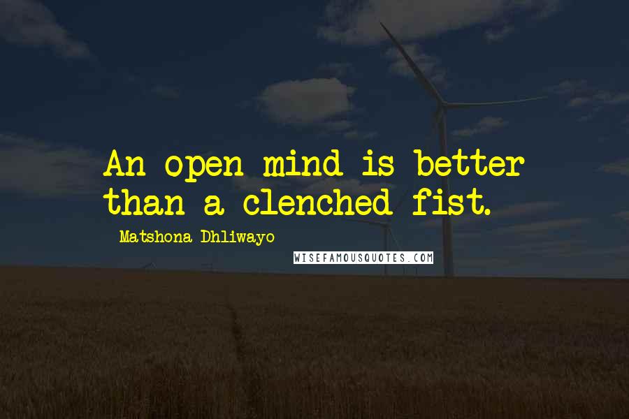 Matshona Dhliwayo Quotes: An open mind is better than a clenched fist.