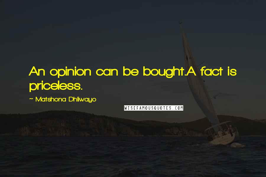 Matshona Dhliwayo Quotes: An opinion can be bought.A fact is priceless.