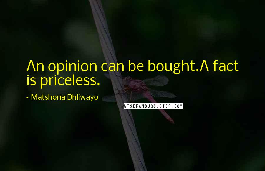 Matshona Dhliwayo Quotes: An opinion can be bought.A fact is priceless.