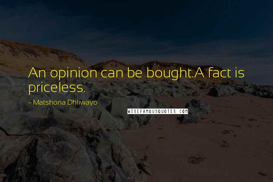 Matshona Dhliwayo Quotes: An opinion can be bought.A fact is priceless.