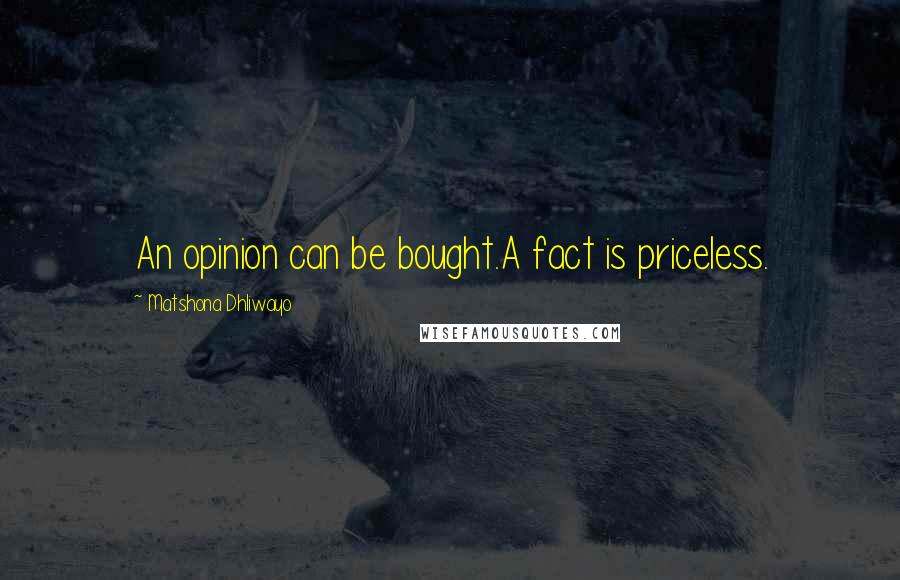 Matshona Dhliwayo Quotes: An opinion can be bought.A fact is priceless.