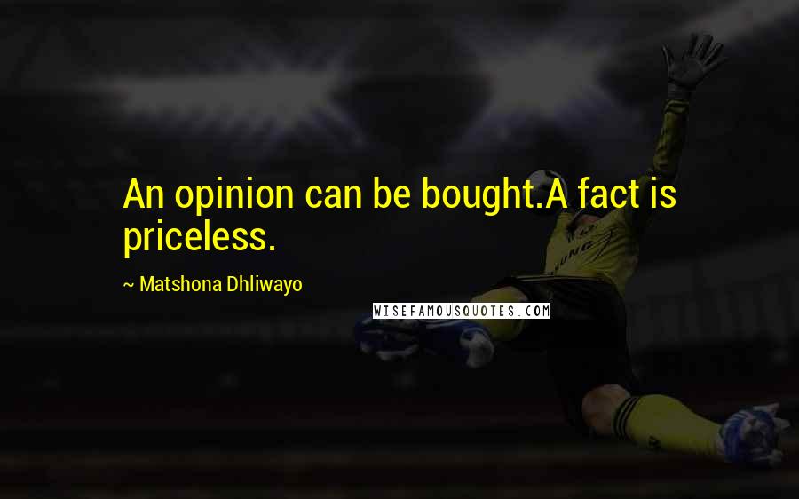 Matshona Dhliwayo Quotes: An opinion can be bought.A fact is priceless.