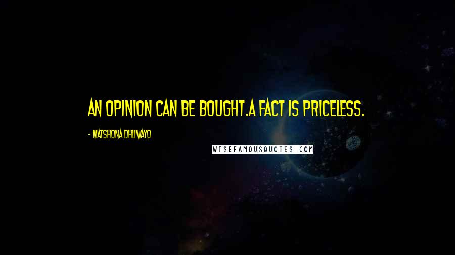 Matshona Dhliwayo Quotes: An opinion can be bought.A fact is priceless.