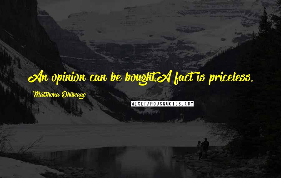 Matshona Dhliwayo Quotes: An opinion can be bought.A fact is priceless.