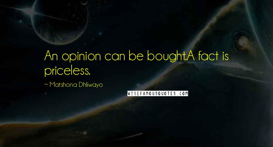 Matshona Dhliwayo Quotes: An opinion can be bought.A fact is priceless.