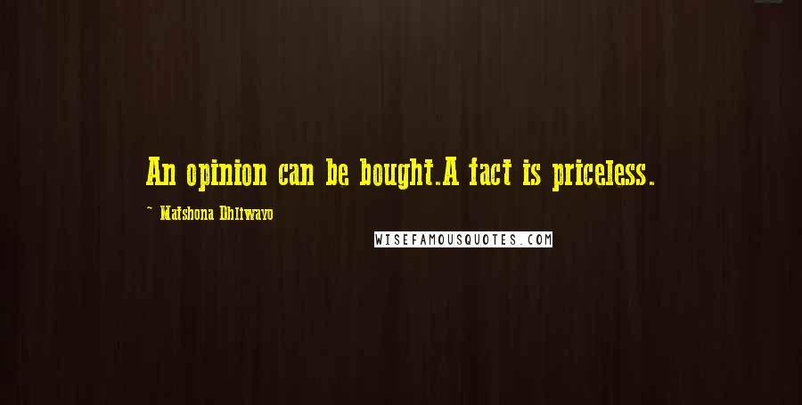 Matshona Dhliwayo Quotes: An opinion can be bought.A fact is priceless.