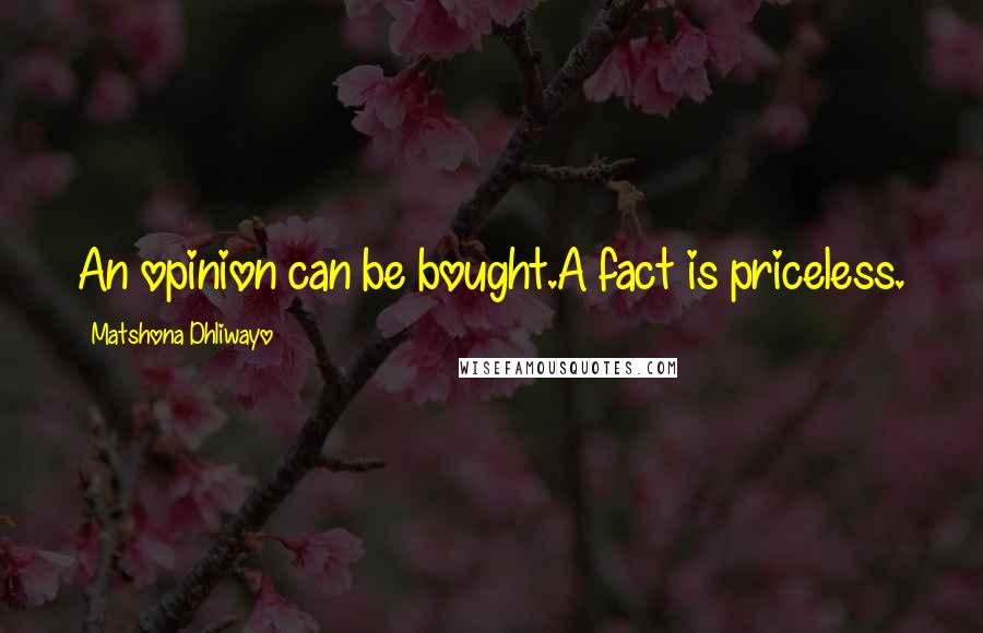 Matshona Dhliwayo Quotes: An opinion can be bought.A fact is priceless.