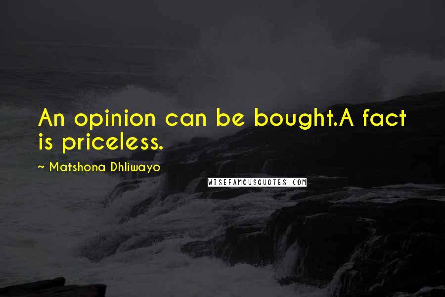 Matshona Dhliwayo Quotes: An opinion can be bought.A fact is priceless.