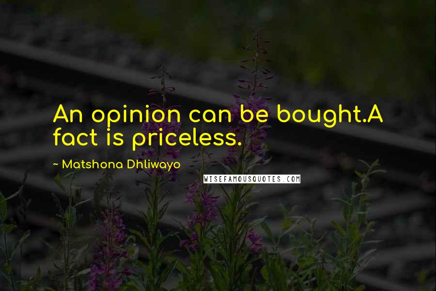 Matshona Dhliwayo Quotes: An opinion can be bought.A fact is priceless.