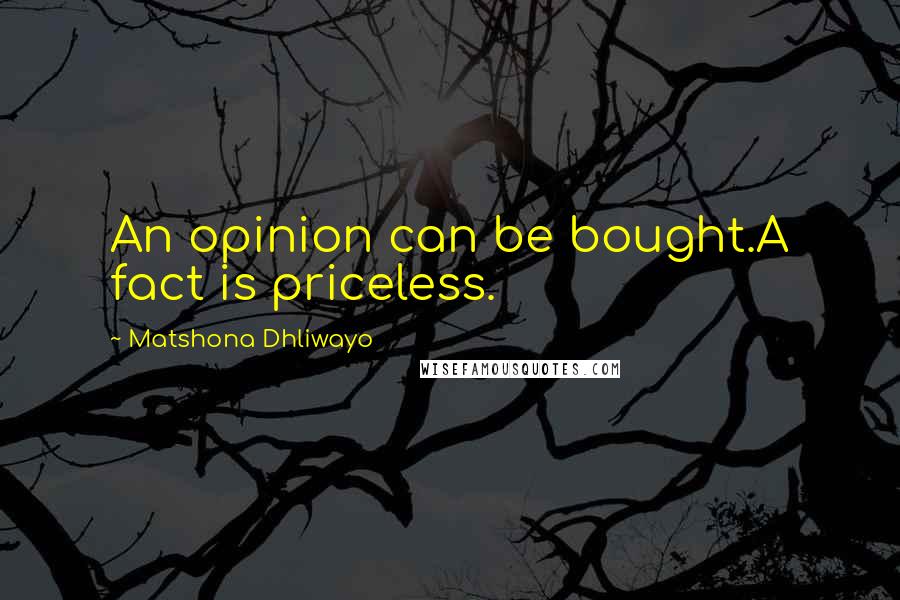 Matshona Dhliwayo Quotes: An opinion can be bought.A fact is priceless.