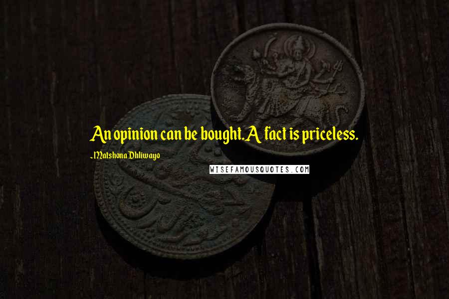 Matshona Dhliwayo Quotes: An opinion can be bought.A fact is priceless.