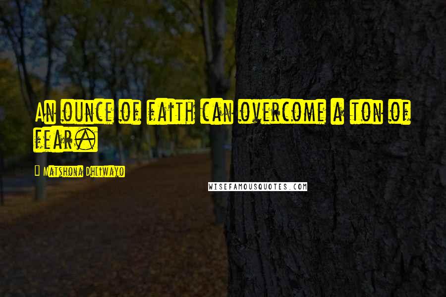 Matshona Dhliwayo Quotes: An ounce of faith can overcome a ton of fear.