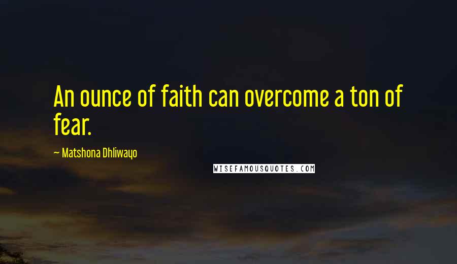 Matshona Dhliwayo Quotes: An ounce of faith can overcome a ton of fear.