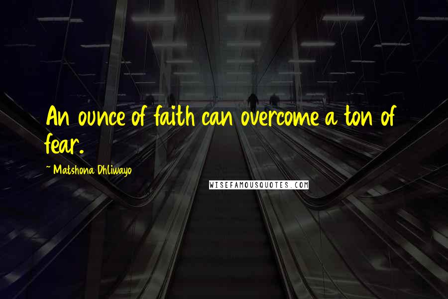 Matshona Dhliwayo Quotes: An ounce of faith can overcome a ton of fear.