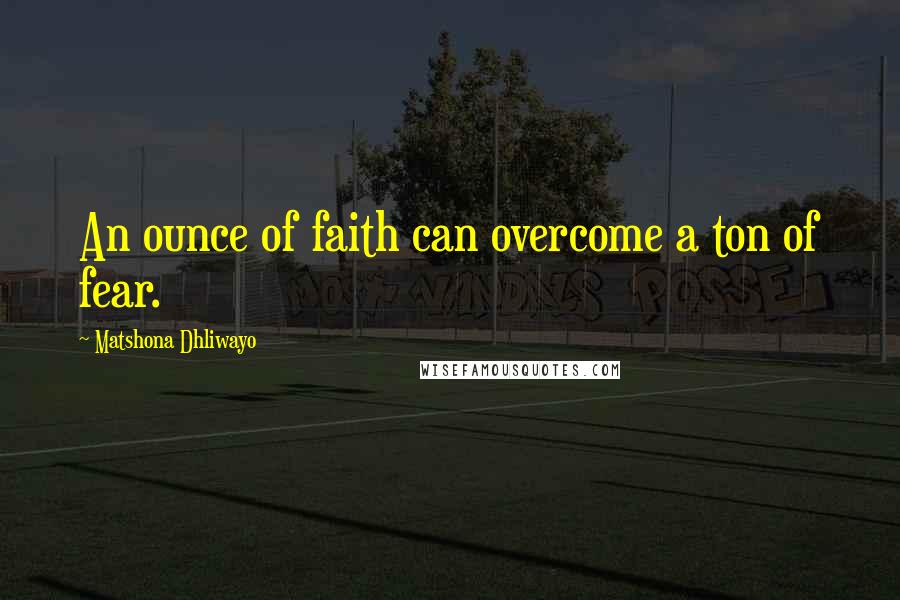 Matshona Dhliwayo Quotes: An ounce of faith can overcome a ton of fear.