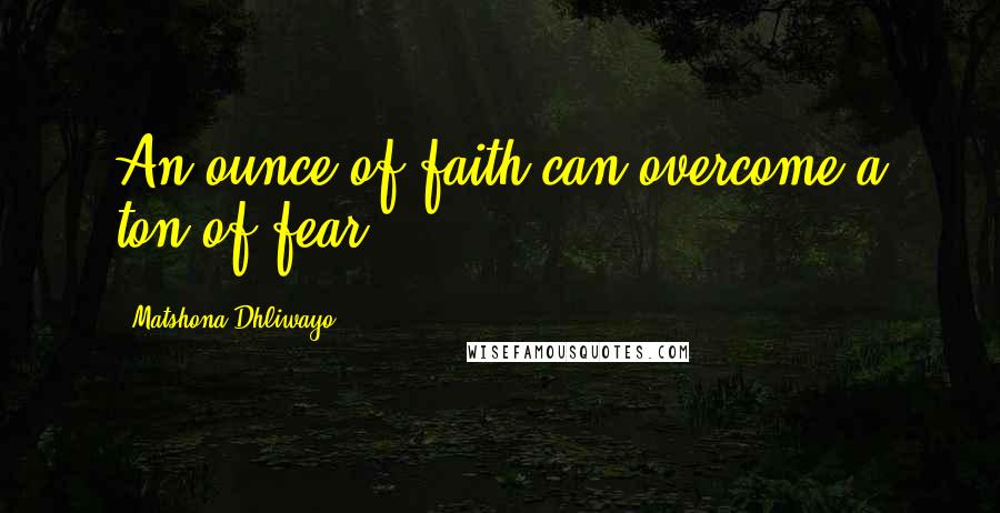 Matshona Dhliwayo Quotes: An ounce of faith can overcome a ton of fear.