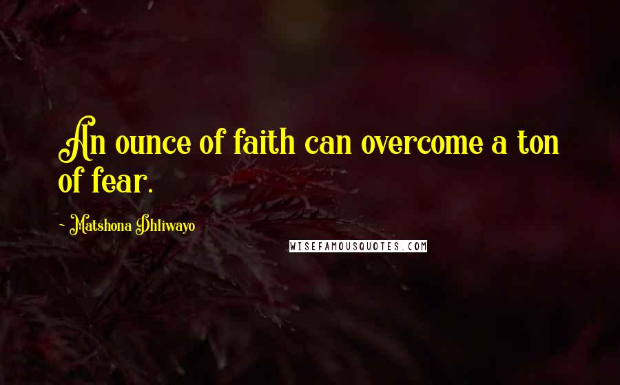 Matshona Dhliwayo Quotes: An ounce of faith can overcome a ton of fear.