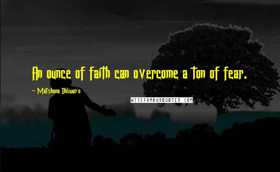 Matshona Dhliwayo Quotes: An ounce of faith can overcome a ton of fear.