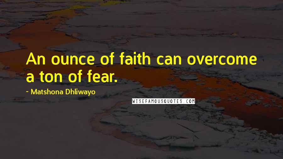 Matshona Dhliwayo Quotes: An ounce of faith can overcome a ton of fear.