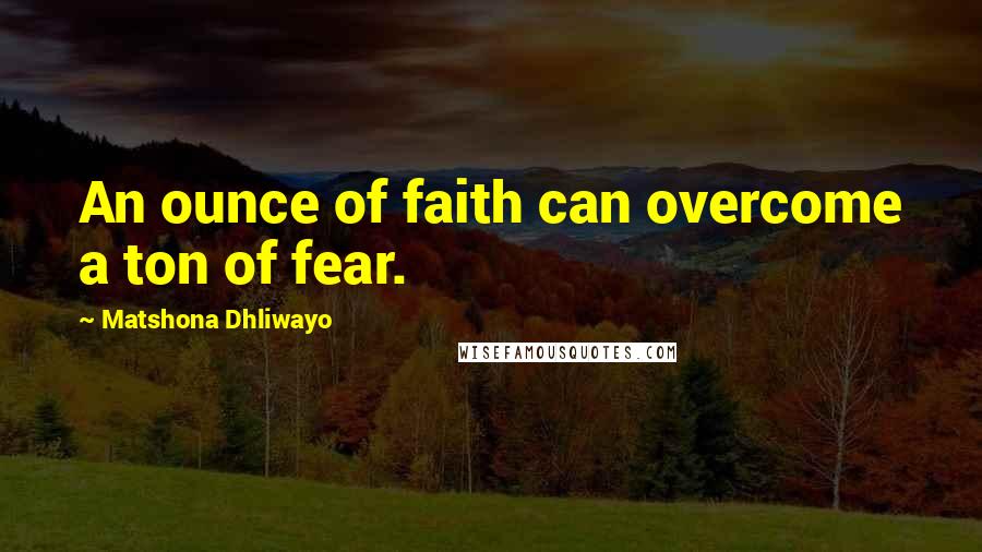 Matshona Dhliwayo Quotes: An ounce of faith can overcome a ton of fear.